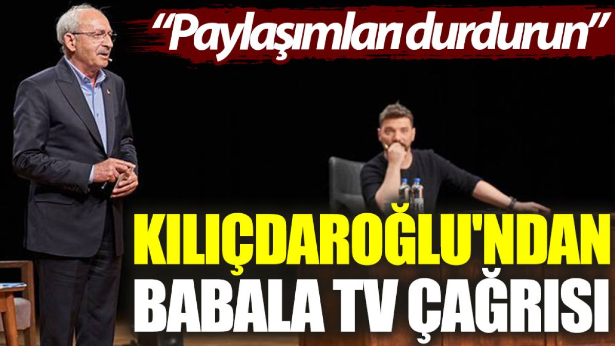 Kılıçdaroğlu'ndan Babala TV çağrısı: Paylaşımları durdurun