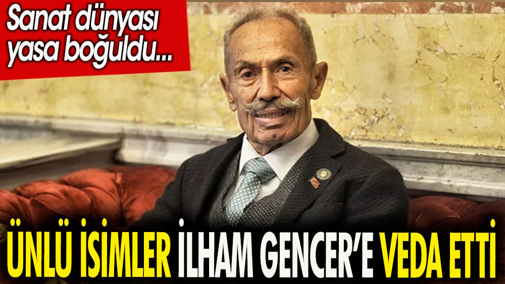 Ünlü isimler İlham Gencer'e veda etti. Sanat dünyası yasa boğuldu