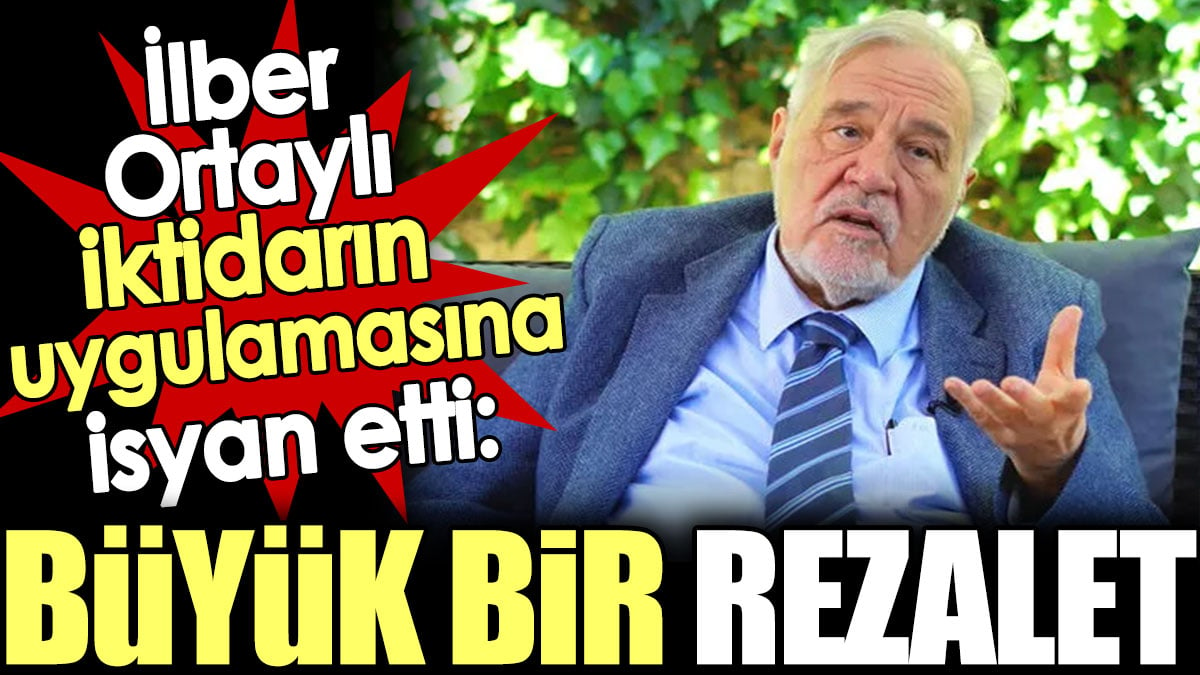 İlber Ortaylı iktidarın uygulamasına isyan etti: Büyük bir rezalet