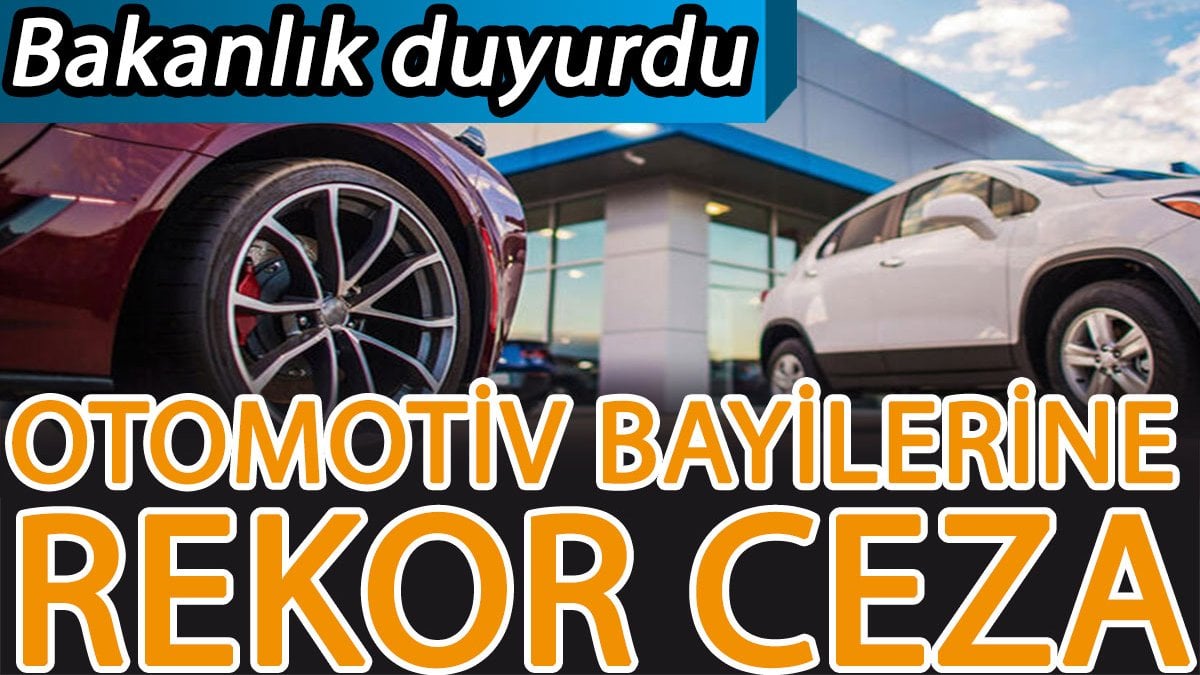 Bakanlık duyurdu: Otomotiv bayilerine rekor ceza