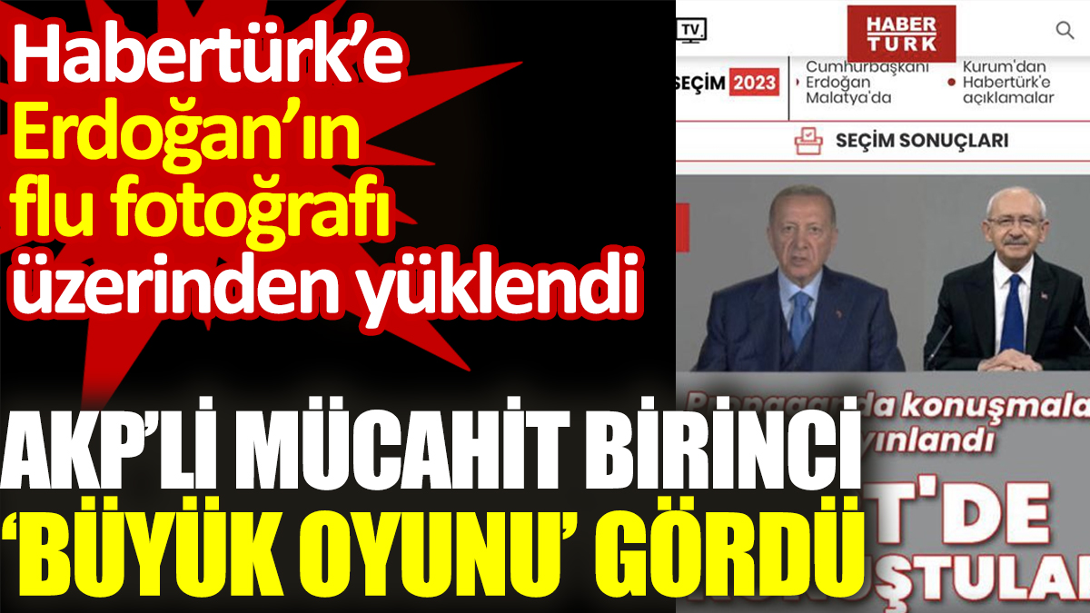 AKP’li Mücahit Birinci ‘Büyük oyunu’ gördü. Habertürk’e Erdoğan’ın flu fotoğrafı üzerinden yüklendi