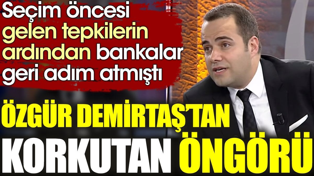 Bankalar seçim öncesi geri adım atmıştı: Özgür Demirtaş'tan korkutan öngörü