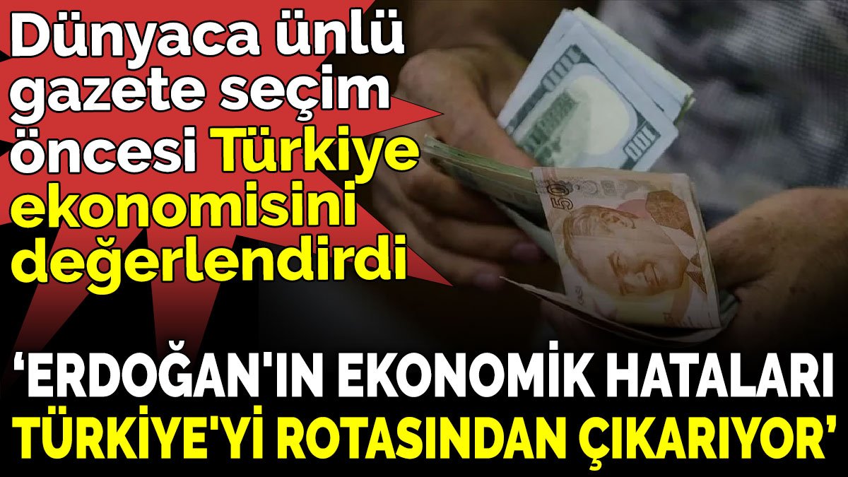 Dünyaca ünlü gazetenin Türkiye ekonomisi yorumu ‘Erdoğan'ın ekonomik hataları Türkiye'yi rotasından çıkarıyor’