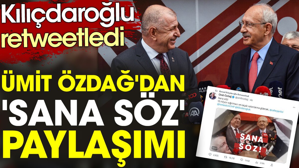 Ümit Özdağ, 'Sana söz' paylaşımı yaptı. Kılıçdaroğlu o paylaşımı retweetledi