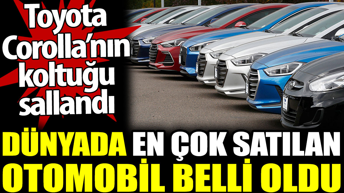 Dünyada en çok satılan otomobil belli oldu. Toyota Corolla’nın koltuğu sallandı