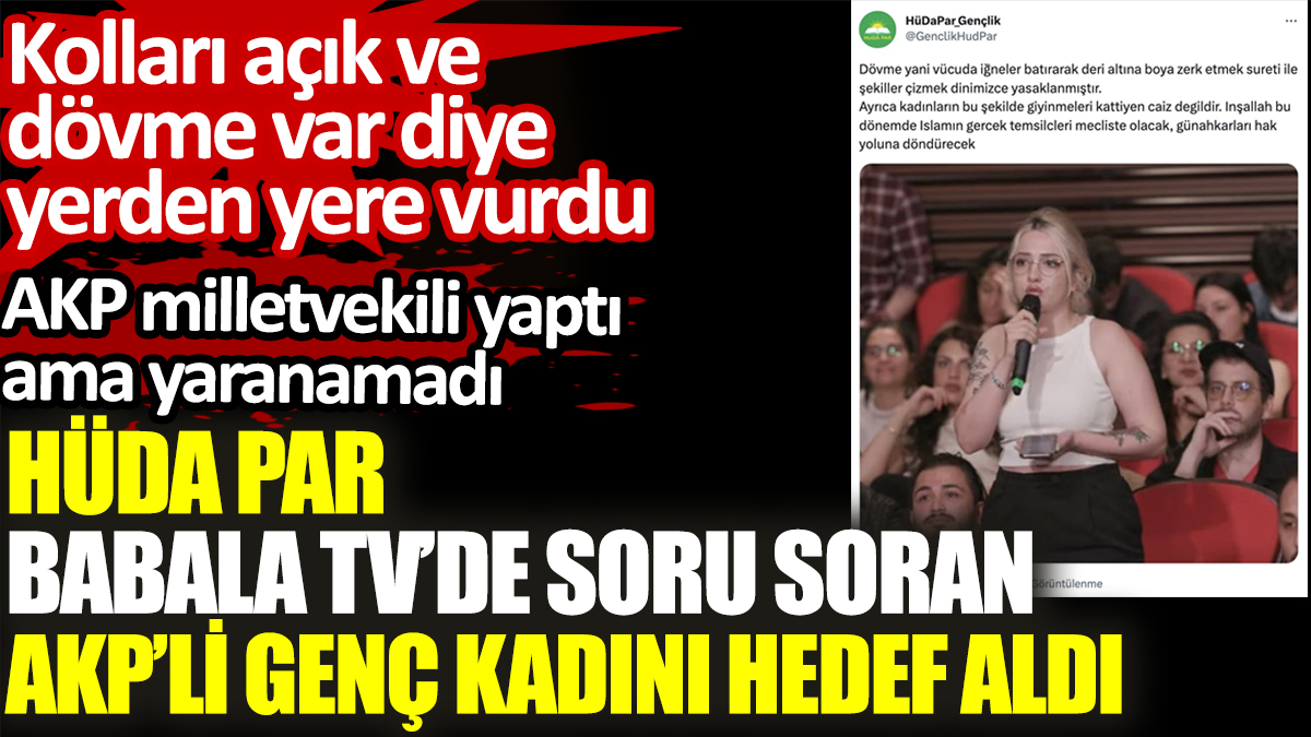 HÜDA PAR, Babala TV’de soru soran AKP’li genç kadını hedef aldı. Kolları açık ve dövme var diye yerden yere vurdu