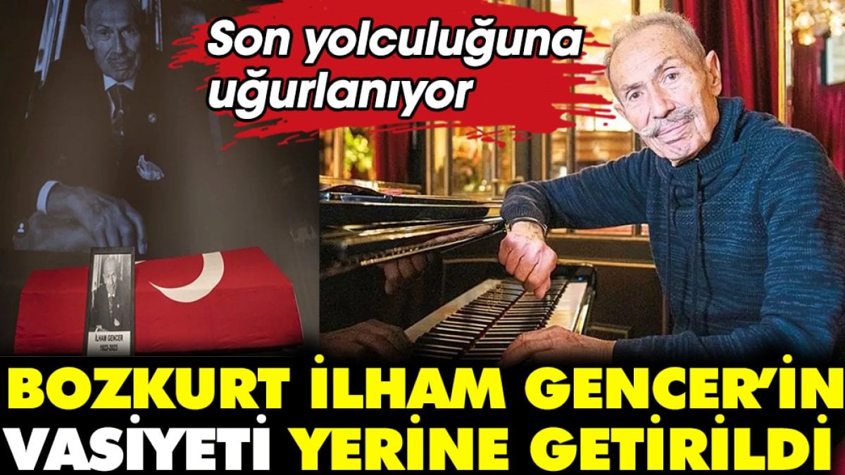 Bozkurt İlham Gencer'in vasiyeti yerine getirildi. Son yolculuğuna uğurlanıyor