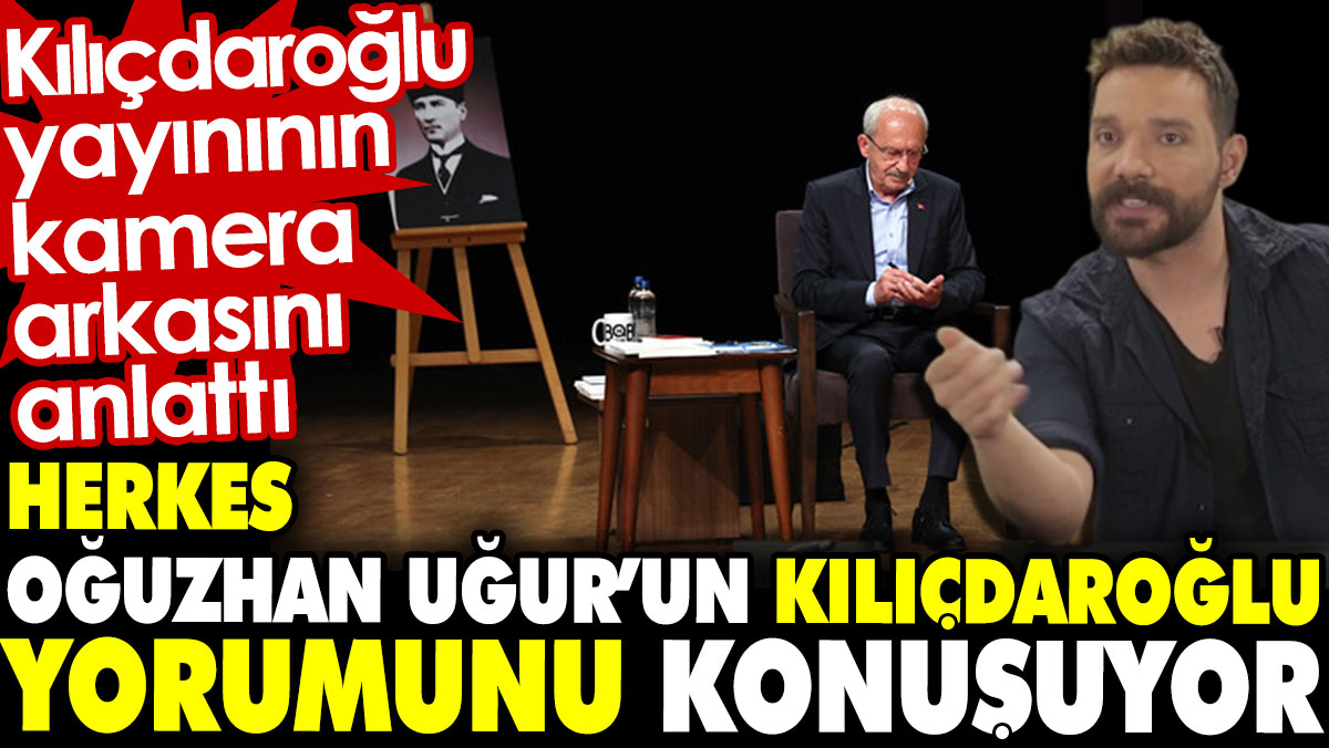Herkes Oğuzhan Uğur’un Kılıçdaroğlu için yorumunu konuşuyor Kılıçdaroğlu yayınının kamera arkasını anlattı