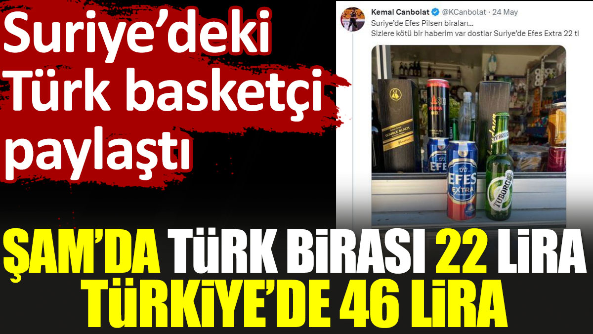 Şam’da Türk birası 22 lira. Aynı bira Türkiye'de 46 lira. Suriye’deki Türk basketbolcu paylaştı
