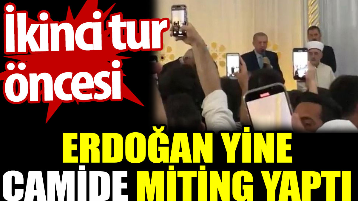 Erdoğan ikinci tur öncesi yine camide miting yaptı