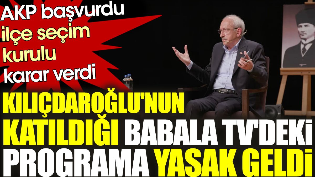 AKP başvurdu ilçe seçim kurulu karar verdi: Kılıçdaroğlu'nun katıldığı Babala TV'deki programa yasak geldi