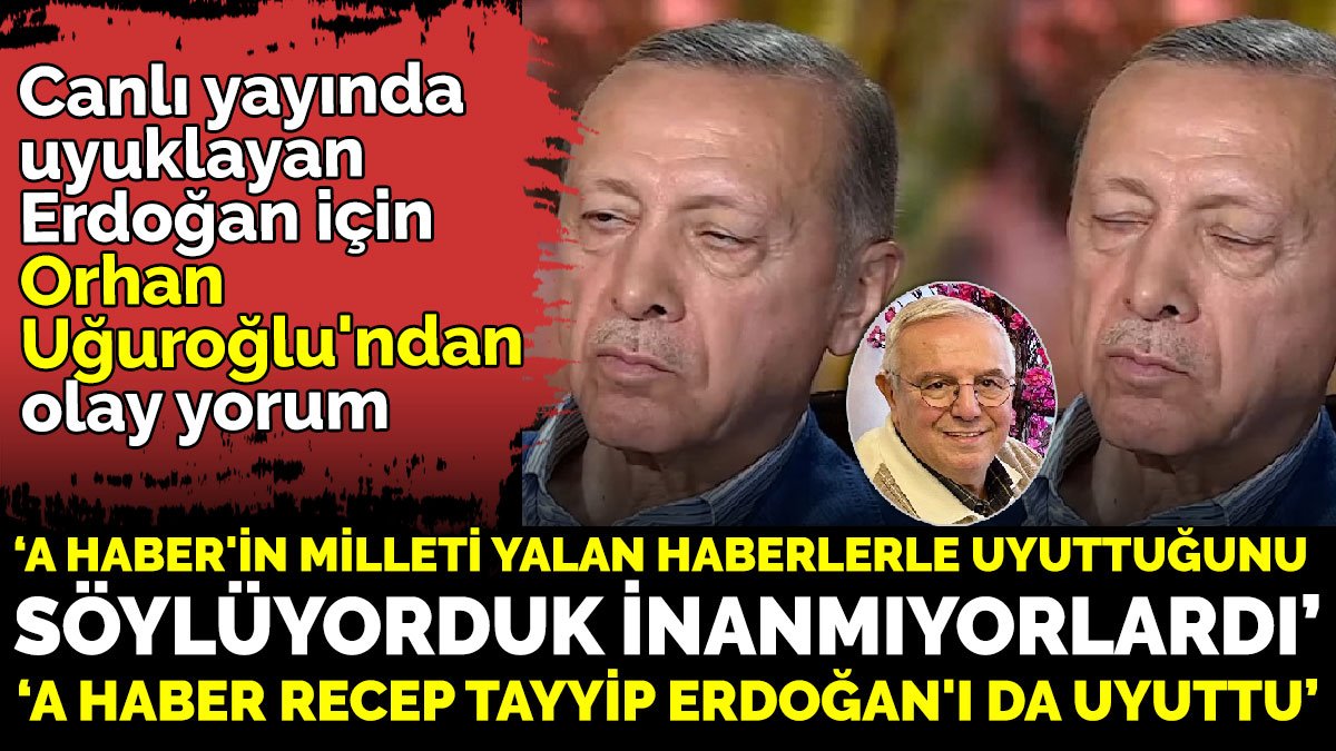Canlı yayında uyuklayan Erdoğan için Orhan Uğuroğlu'ndan olay yorum ‘A Haber Recep Tayyip Erdoğan'ı da uyuttu’