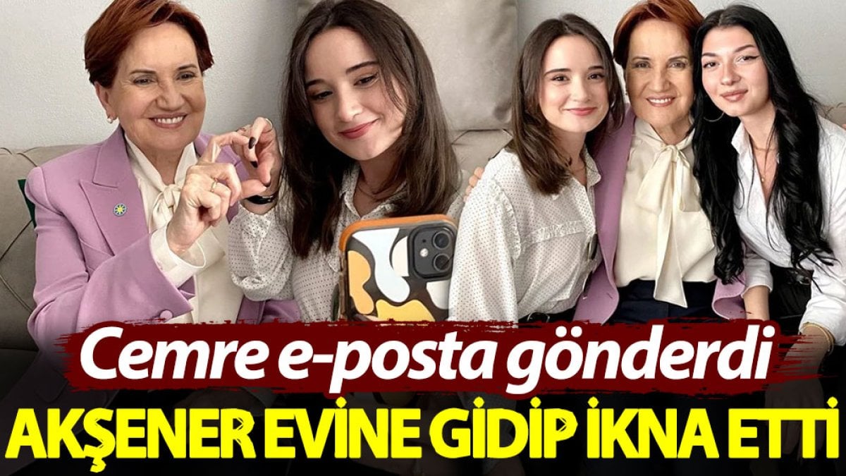 Cemre e-posta gönderdi, Akşener evine gidip ikna etti