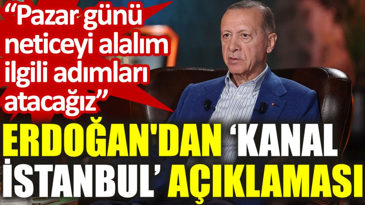 Erdoğan'dan ‘Kanal İstanbul’ açıklaması: Pazar günü neticeyi alalım ilgili adımları atacağız