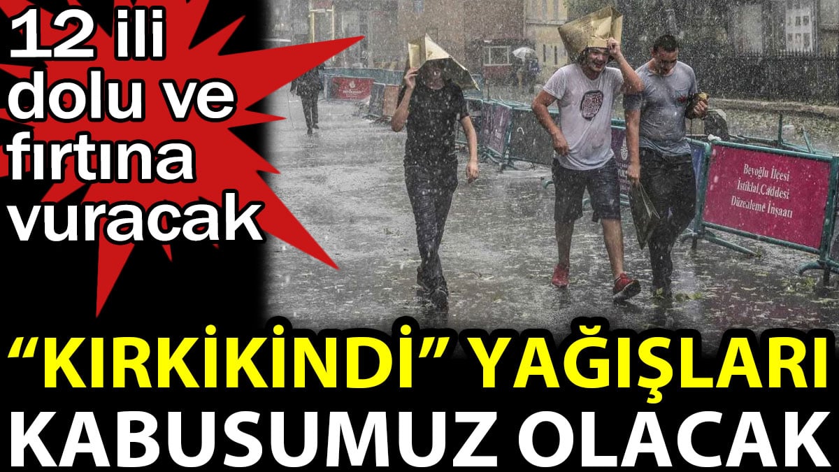 Kırkikindi yağışları kabusumuz olacak. 12 ili fırtına ve dolu vuracak