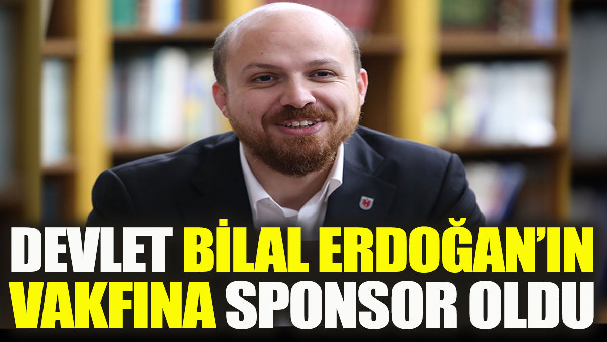 Devlet Bilal Erdoğan’ın vakfına sponsor oldu
