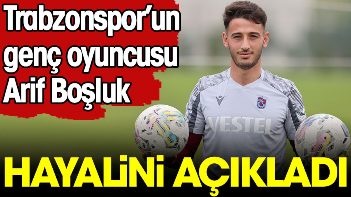 Trabzonspor'un genç oyuncusu Arif Boşluk hayalini açıkladı