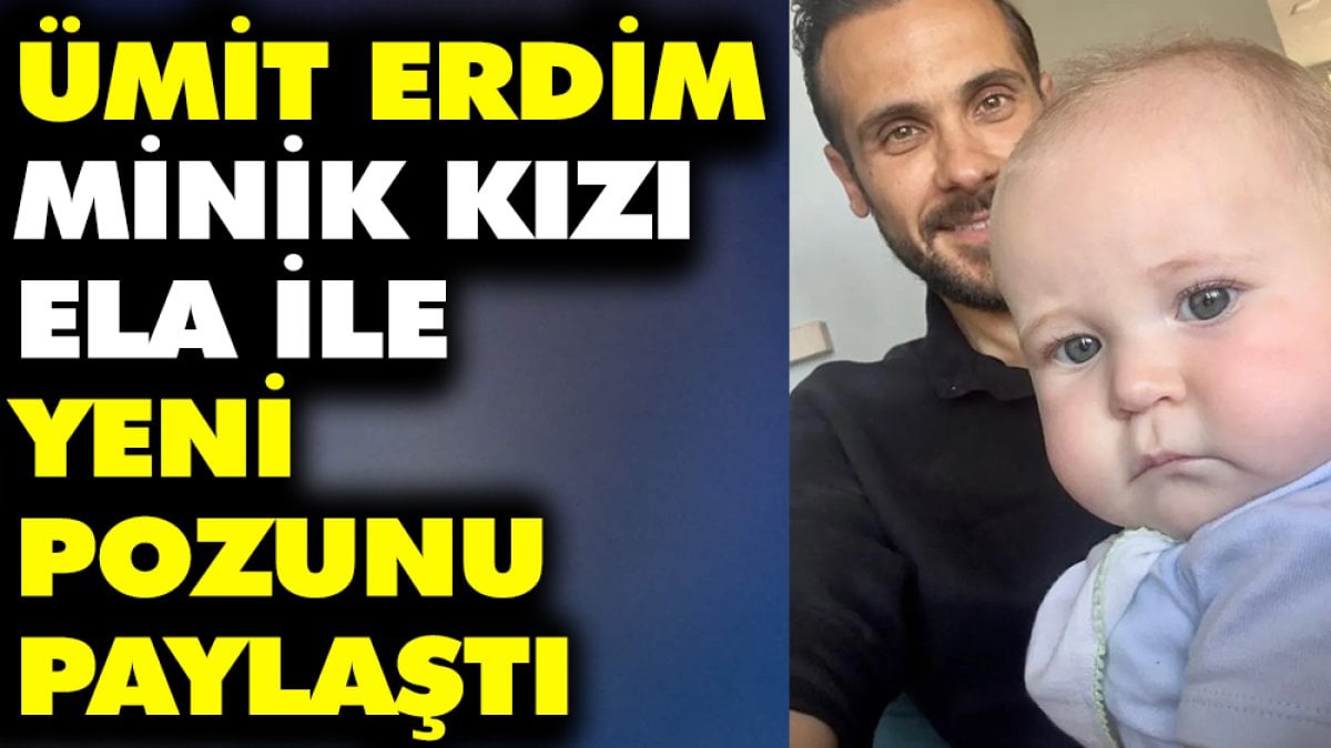 Ümit Erdim minik kızı Ela ile yeni pozunu paylaştı