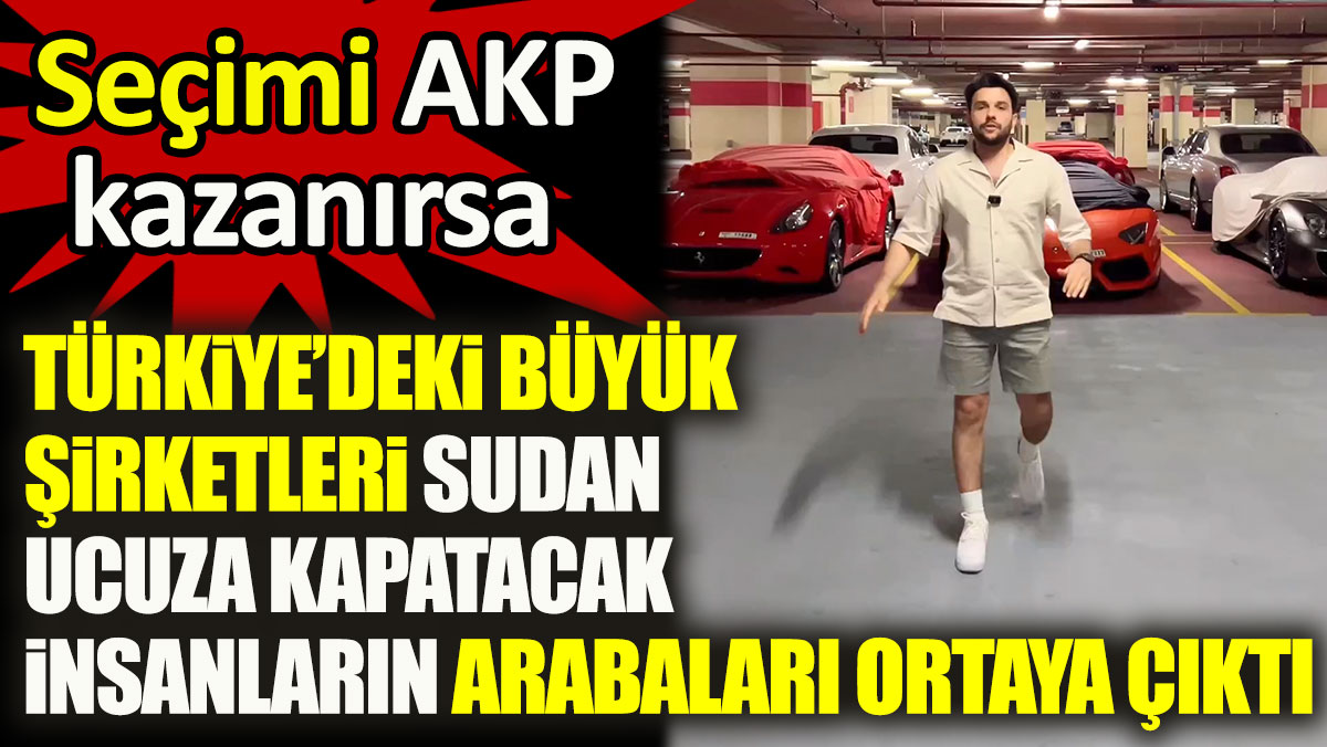 Seçimi AKP kazanırsa Türkiye’deki büyük şirketleri sudan ucuza kapatacak insanların arabaları ortaya çıktı