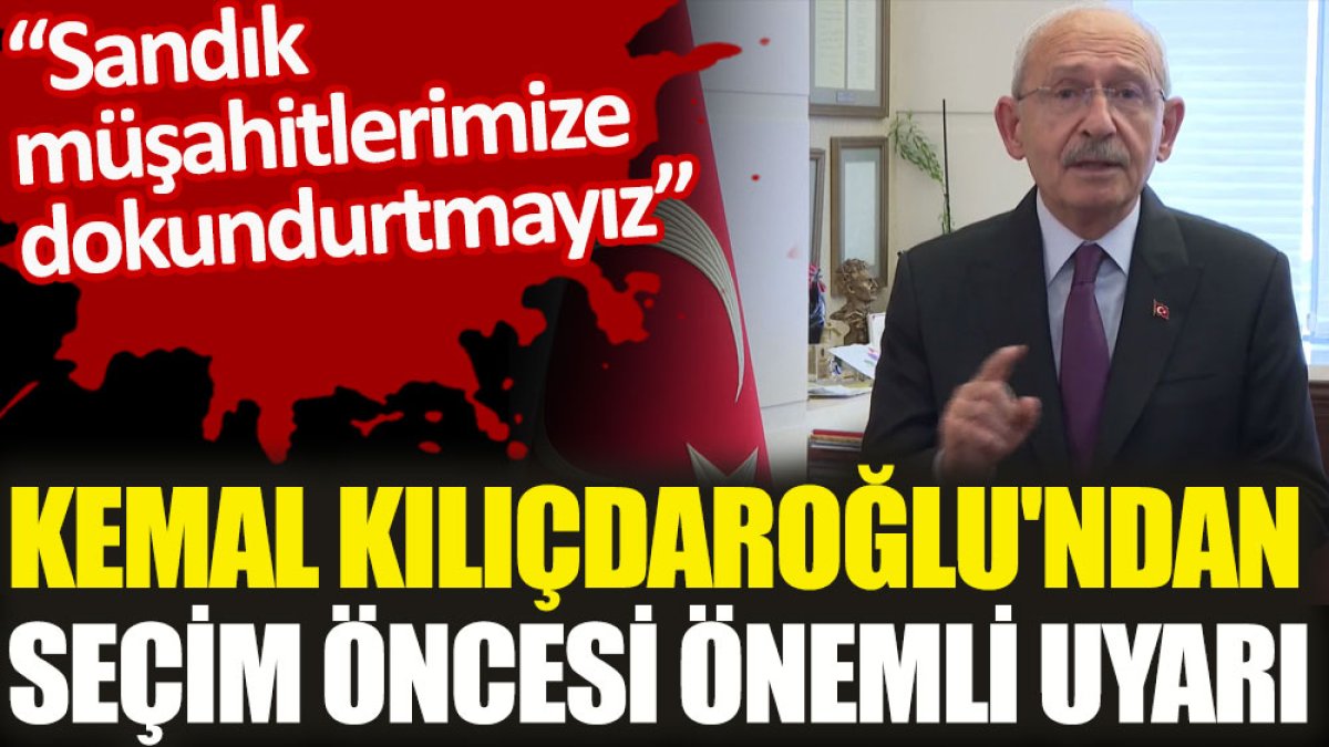 Kemal Kılıçdaroğlu'ndan seçim öncesi önemli uyarı. "Sandık müşahitlerimize dokundurtmayız"