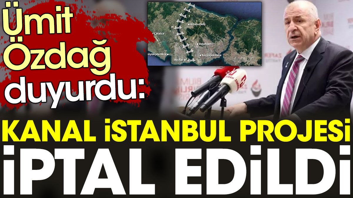 Ümit Özdağ duyurdu: Kanal İstanbul projesi iptal edildi