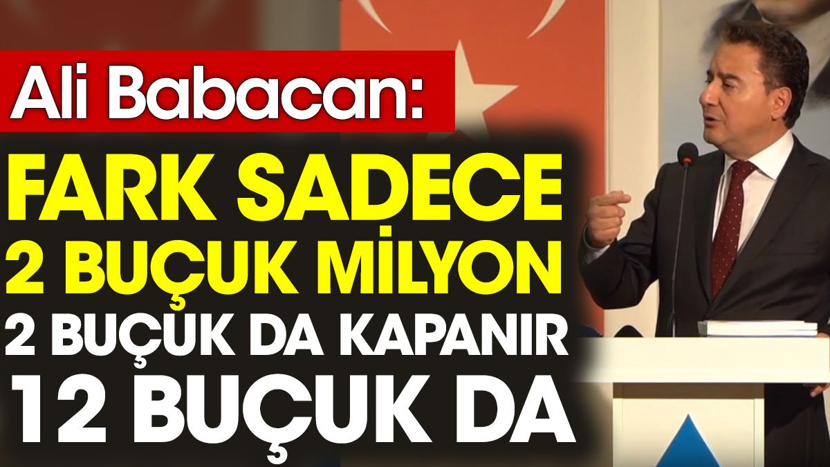 Ali Babacan: Fark sadece 2 buçuk milyon. 2 buçuk da kapanır 12 buçuk da