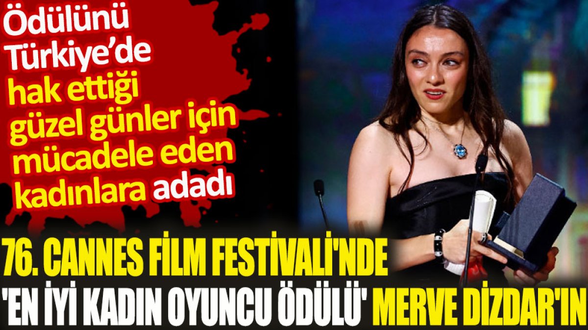 76. Cannes Film Festivali’nde 'En İyi Kadın Oyuncu Ödülü'nü alan Merve Dizdar bu ödülü Türkiye'de mücadele eden kadınlara adadı