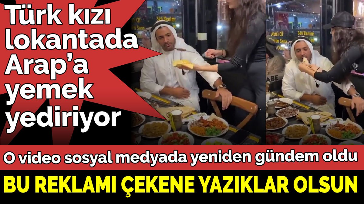 Bu reklamı çekene yazıklar olsun. Türk kızı lokantada Arap’a yemek yediriyor