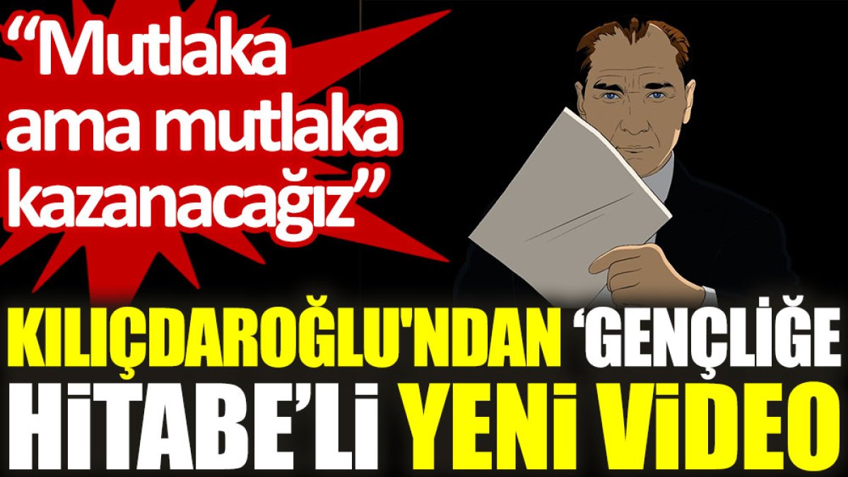 Kılıçdaroğlu'ndan ‘Gençliğe Hitabe'li yeni video: Mutlaka ama mutlaka kazanacağız