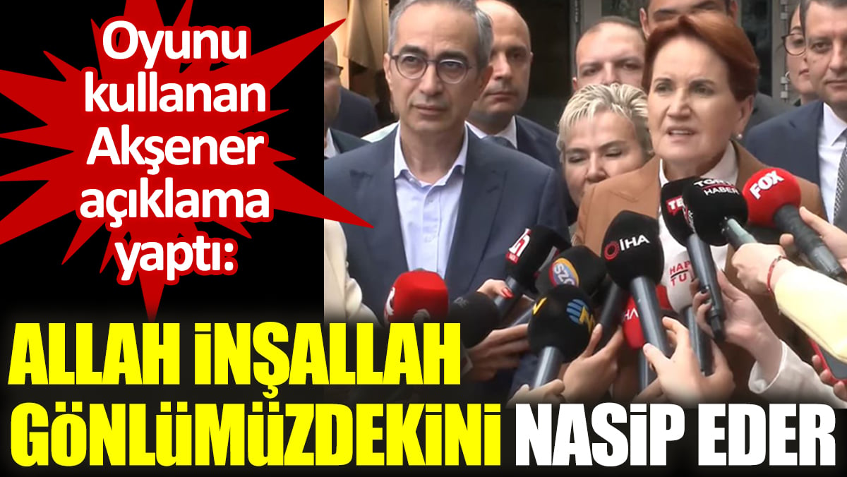 Oyunu kullanan Akşener açıklama yaptı: Allah inşallah gönlümüzdekini nasip eder