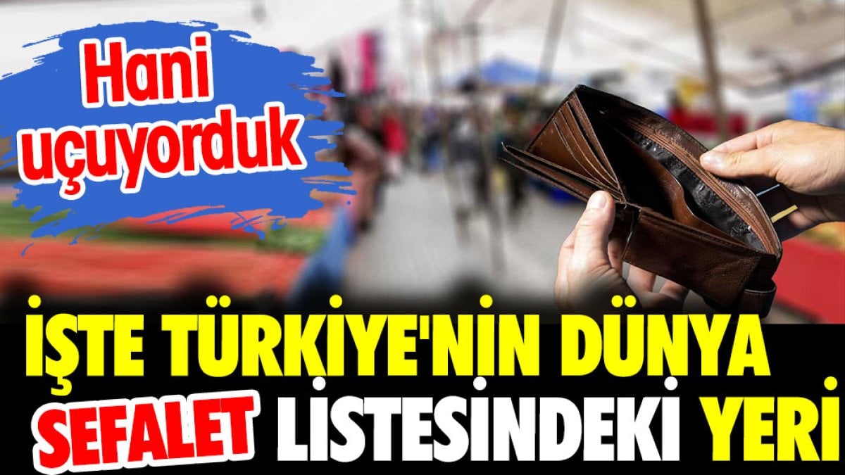 İşte Türkiye'nin dünya sefalet listesindeki yeri. Hani uçuyorduk