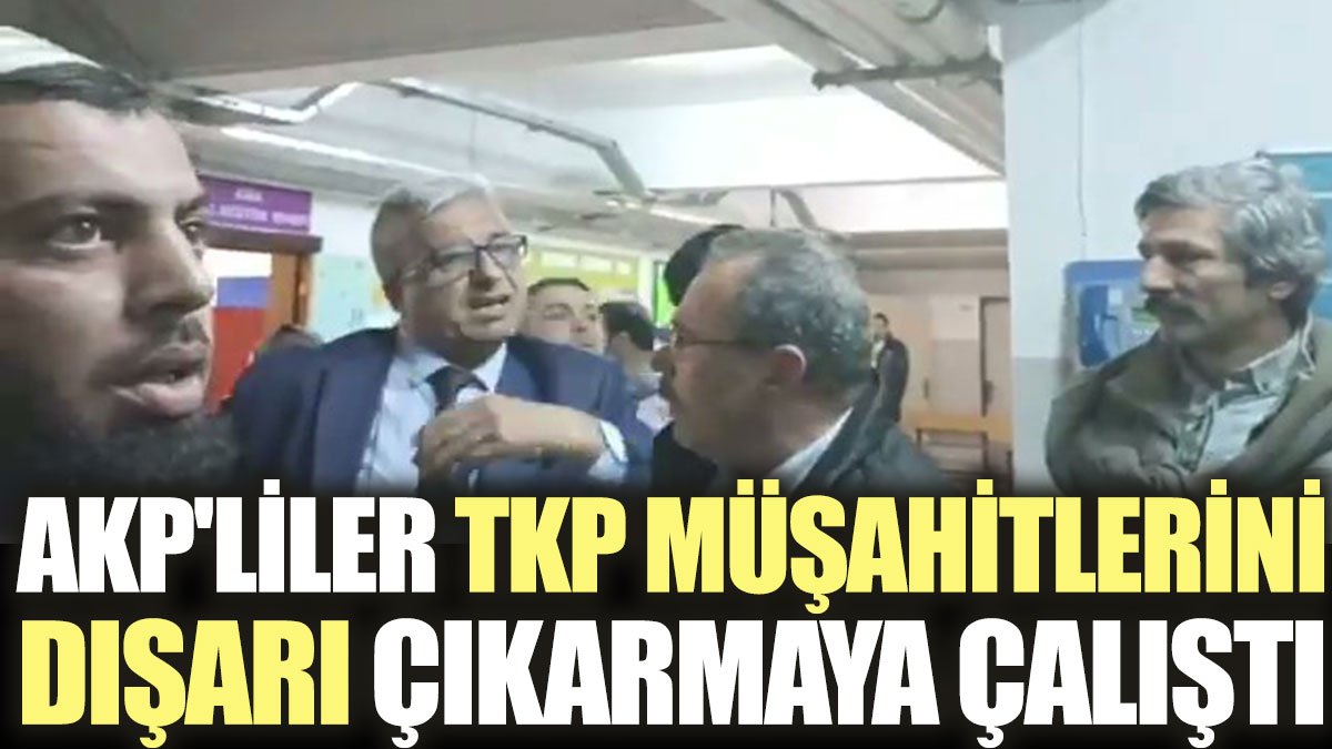 AKP'liler TKP müşahitlerini dışarı çıkarmaya çalıştı