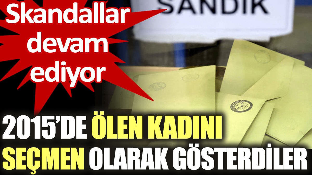 2015’de ölen kadını seçmen olarak gösterdiler. Skandallar devam ediyor