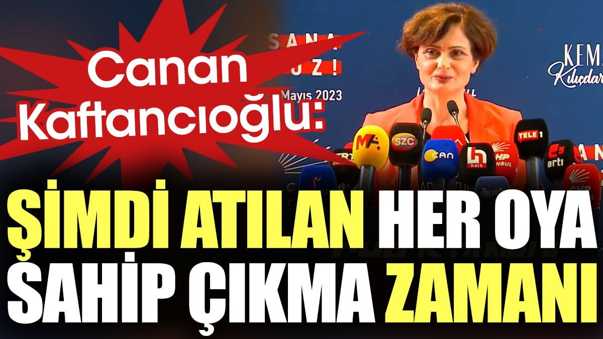 Kaftancıoğlu: Şimdi atılan her oya sahip çıkma zamanı