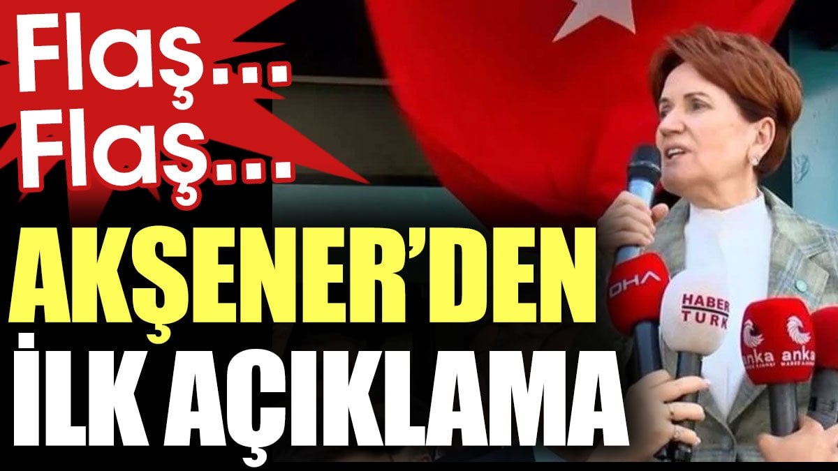 Son Dakika... Akşener'den ilk açıklama