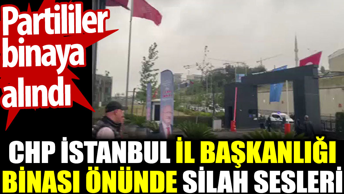 CHP İstanbul İl Başkanlığı binası önünde silah sesleri