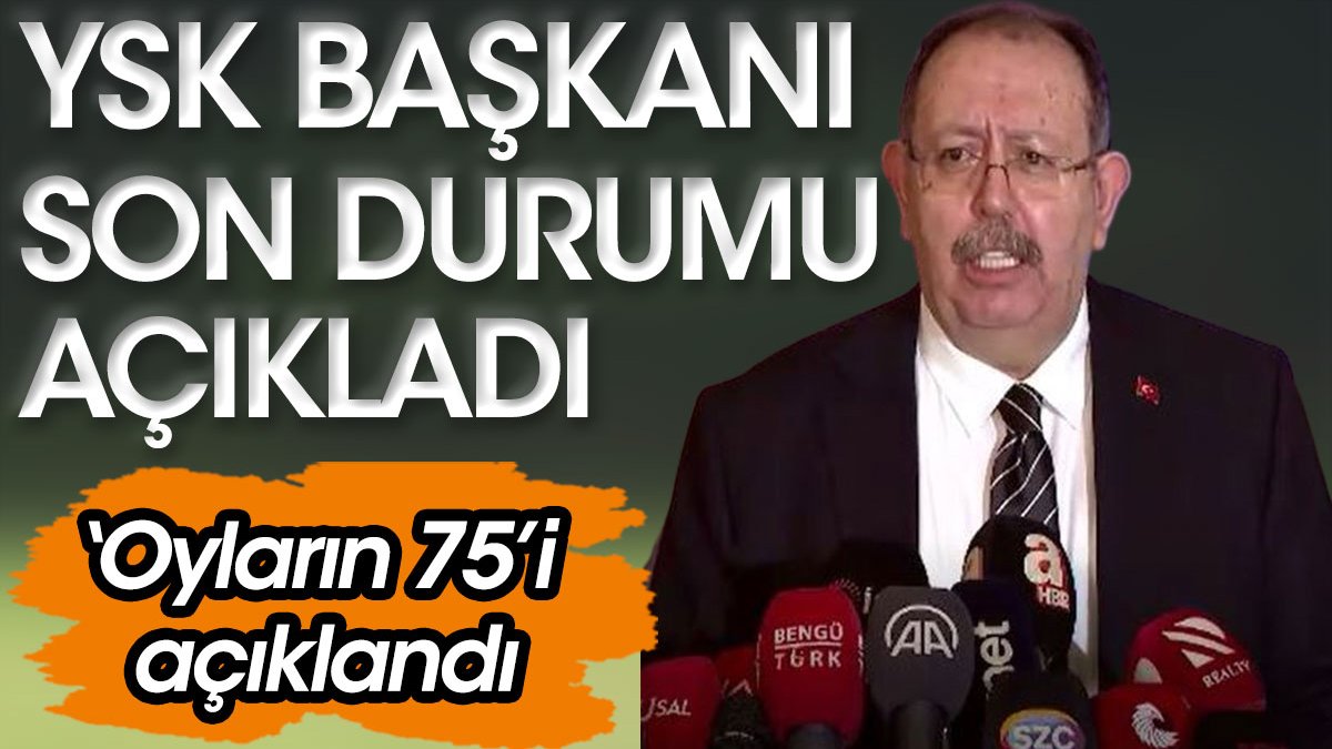 YSK Başkanı Ahmet Yener son durumu açıkladı: Oyların 75’i açıklandı