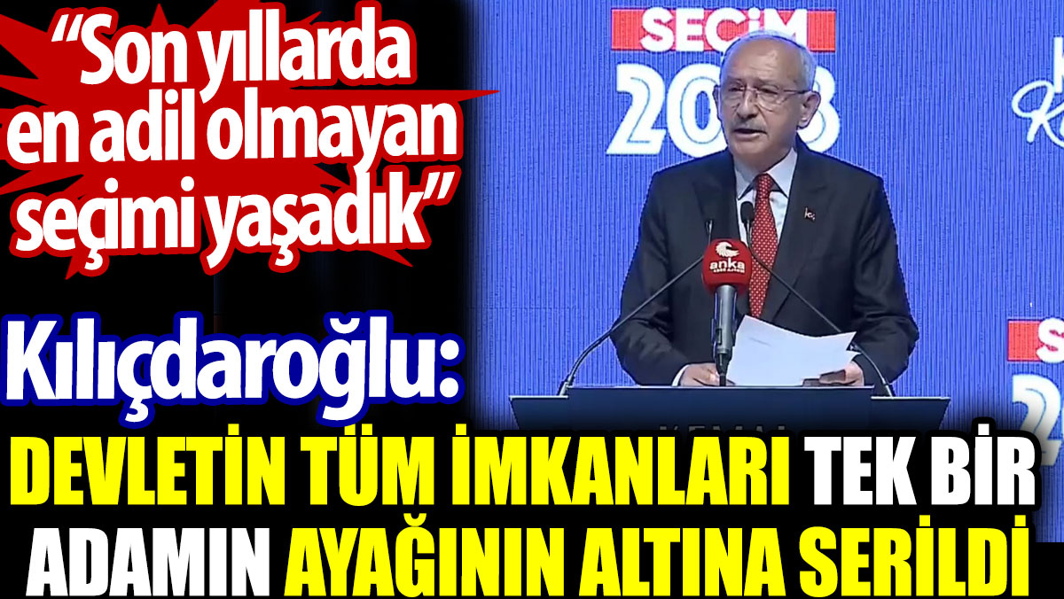 Kılıçdaroğlu: Devletin tüm imkanları bir adamın ayaklarının altına serildi