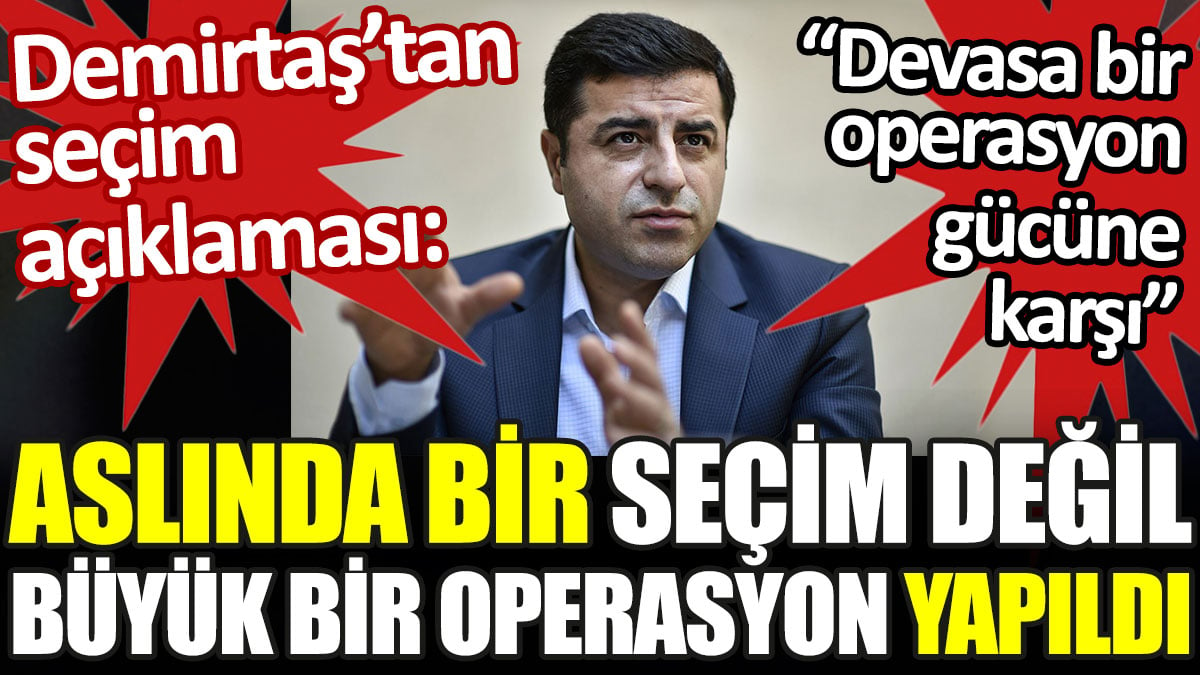 Demirtaş'tan seçim açıklaması: Aslında bir seçim değil, büyük bir operasyon yapıldı