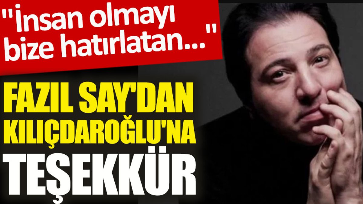 Fazıl Say'dan Kılıçdaroğlu'na teşekkür. "İnsan olmayı bize hatırlatan..."