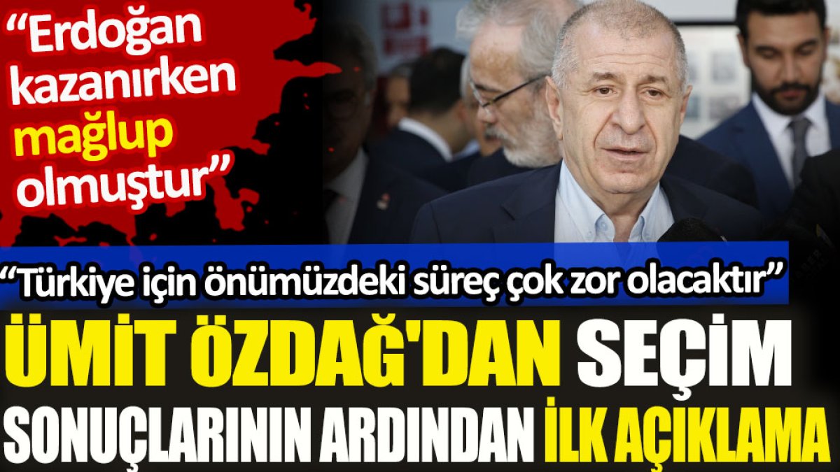 La prima dichiarazione di Ümit Özdağ dopo i risultati delle elezioni.  “Erdogan è stato sconfitto mentre stava vincendo”