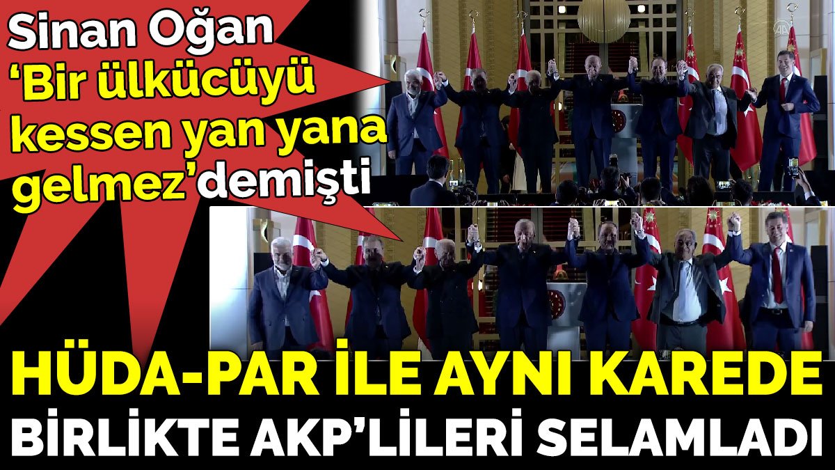 Sinan Oğan, "Bir ülkücüyü kessen yan yana gelmez" demişti. HÜDA-PAR ile aynı karede birlikte AKP’lileri selamladı