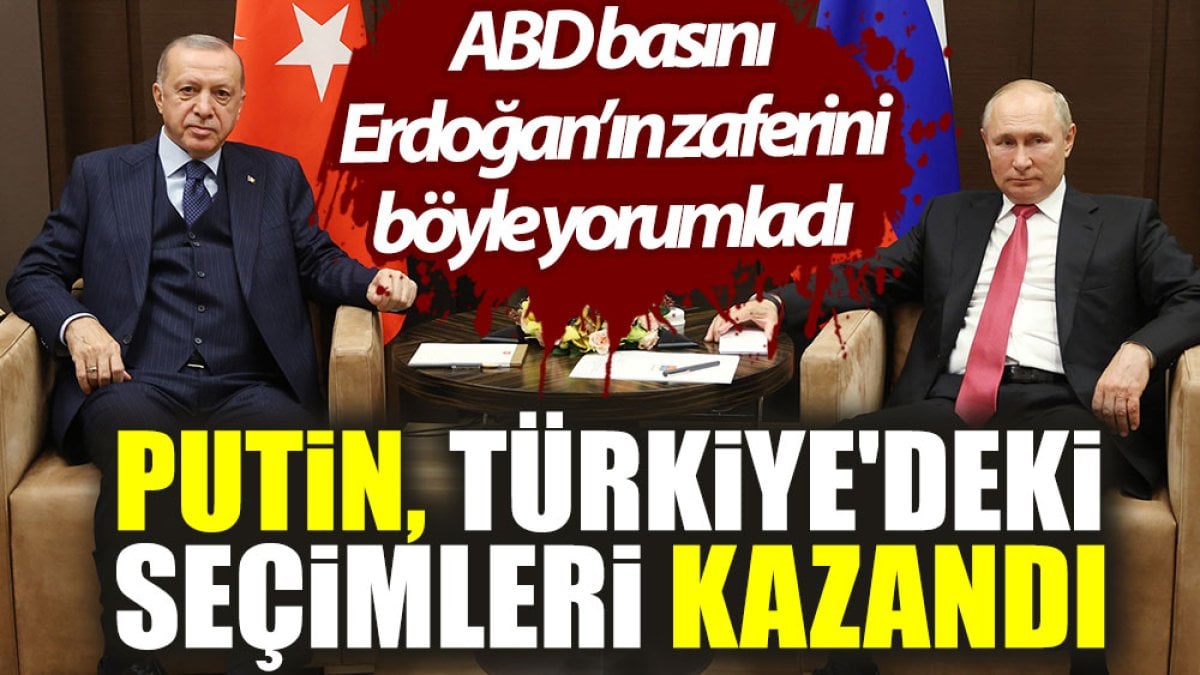 ABD basını Erdoğan’ın zaferini böyle yorumladı: Putin, Türkiye'deki seçimleri kazandı