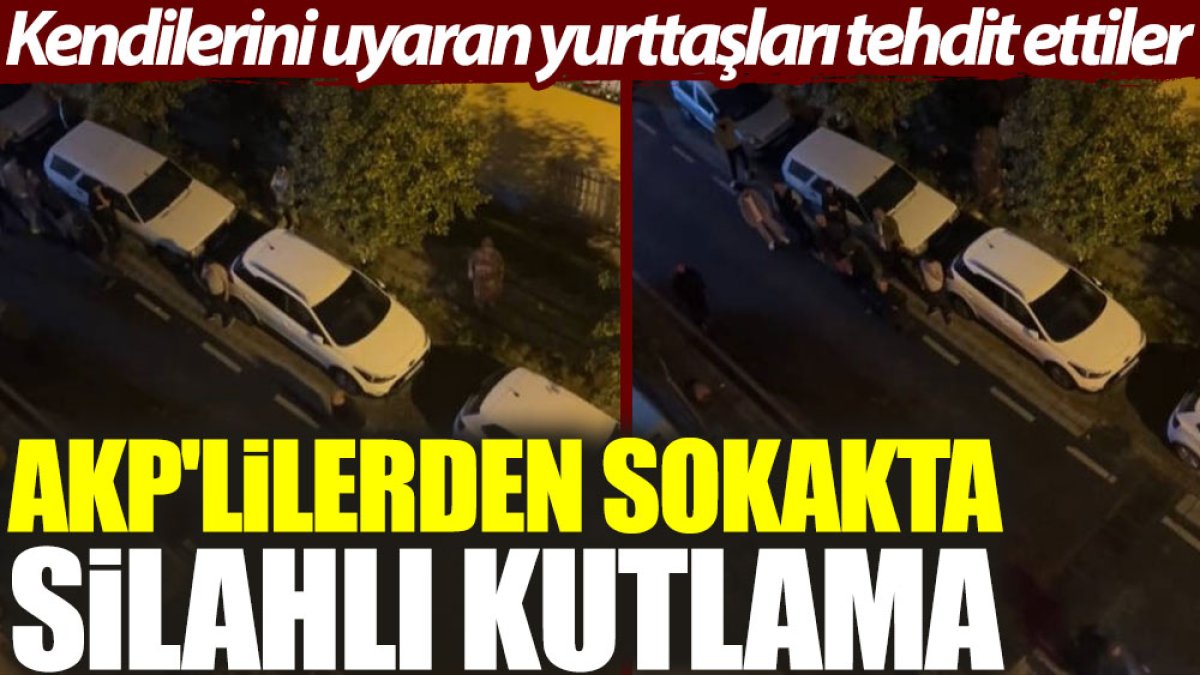 AKP'lilerden sokakta silahlı kutlama: Kendilerini uyaran yurttaşları tehdit ettiler