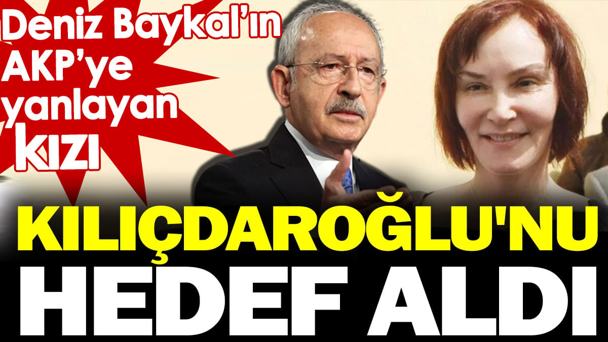 Deniz Baykal'ın AKP'ye yanlayan kızı Kılıçdaroğlu'nu hedef aldı