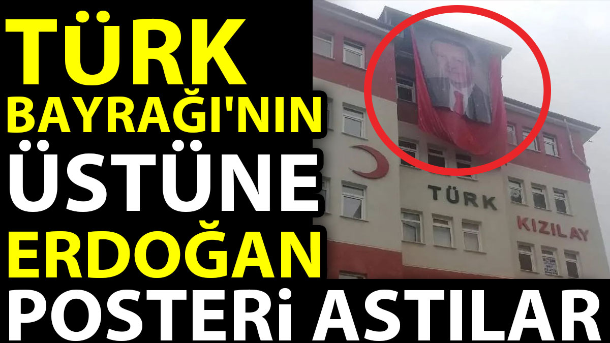 Türk Bayrağı'nın üstüne Erdoğan posteri astılar