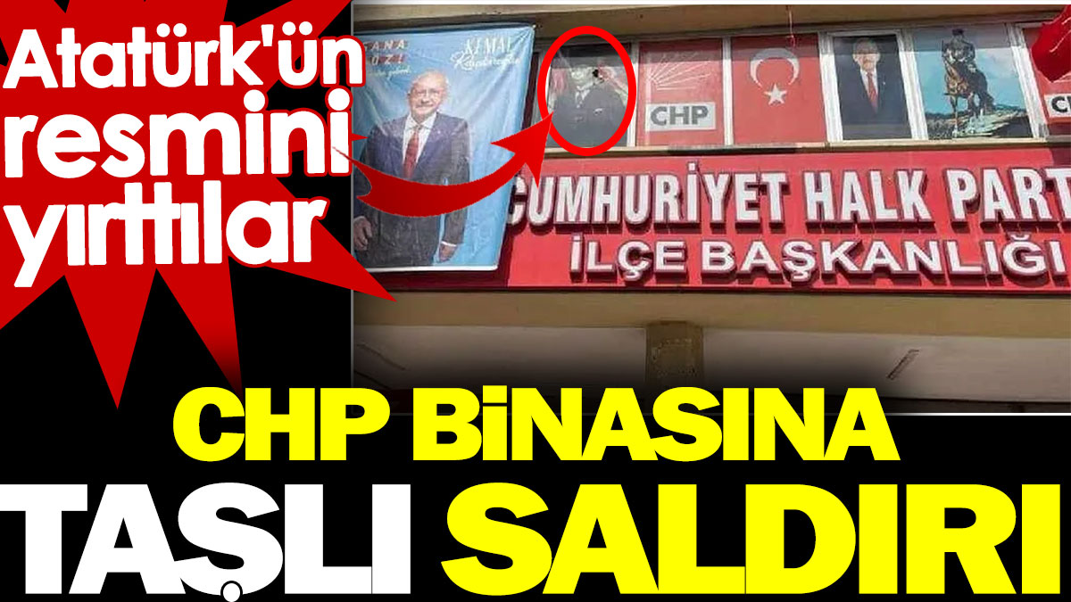 CHP binasına taşlı saldırı. Atatürk'ün resmini yırttılar