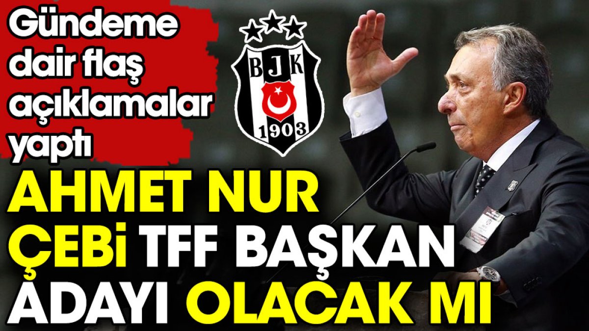 Ahmet Nur Çebi'den TFF Başkanlığı açıklaması. Aday olacak mı?