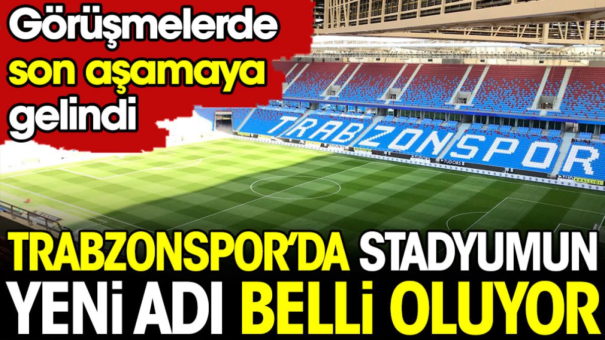 Trabzonspor’da stadyumun yeni adı belli gibi!