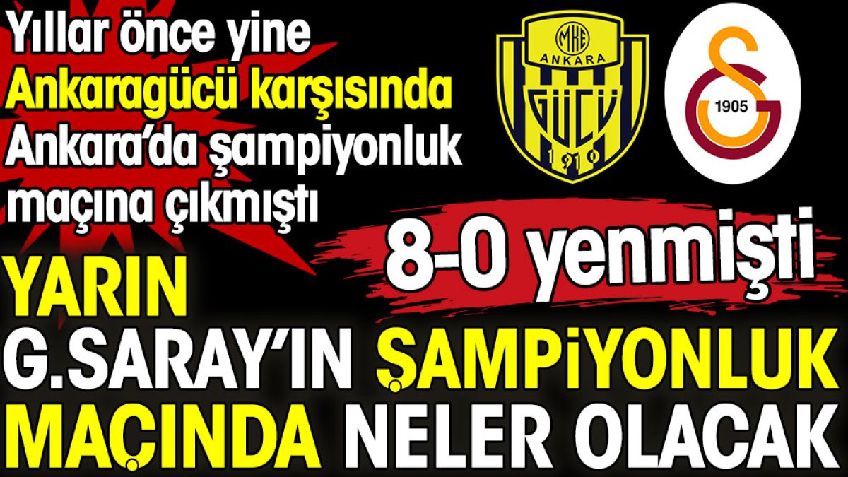 Galatasaray'ın şampiyonluk maçında neler olacak? Yıllar önce yine Ankara'da şampiyonluk maçına çıkmıştı. 8-0 bitmişti